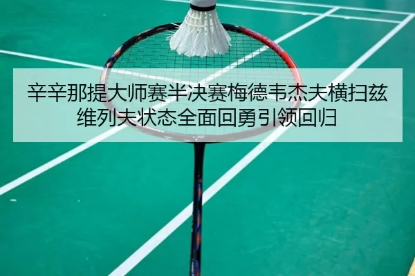 辛辛那提大师赛半决赛梅德韦杰夫横扫兹维列夫状态全面回勇引领回归