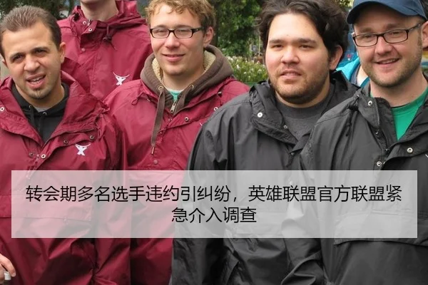 转会期多名选手违约引纠纷，英雄联盟官方联盟紧急介入调查