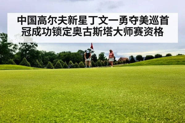 中国高尔夫新星丁文一勇夺美巡首冠成功锁定奥古斯塔大师赛资格