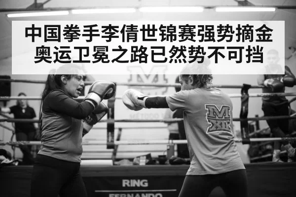 中国拳手李倩世锦赛强势摘金 奥运卫冕之路已然势不可挡