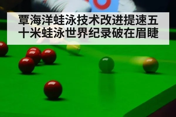 覃海洋蛙泳技术改进提速五十米蛙泳世界纪录破在眉睫